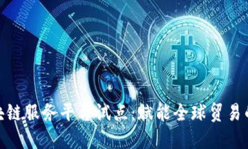 跨境区块链服务平台试点：赋能全球贸易的新机遇